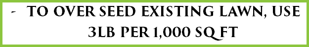 TO OVER SEED EXISTING LAWN, USE 3LB PER 1,000 SQ FT