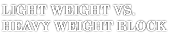 LIGHT WEIGHT VS. HEAVY WEIGHT BLOCK